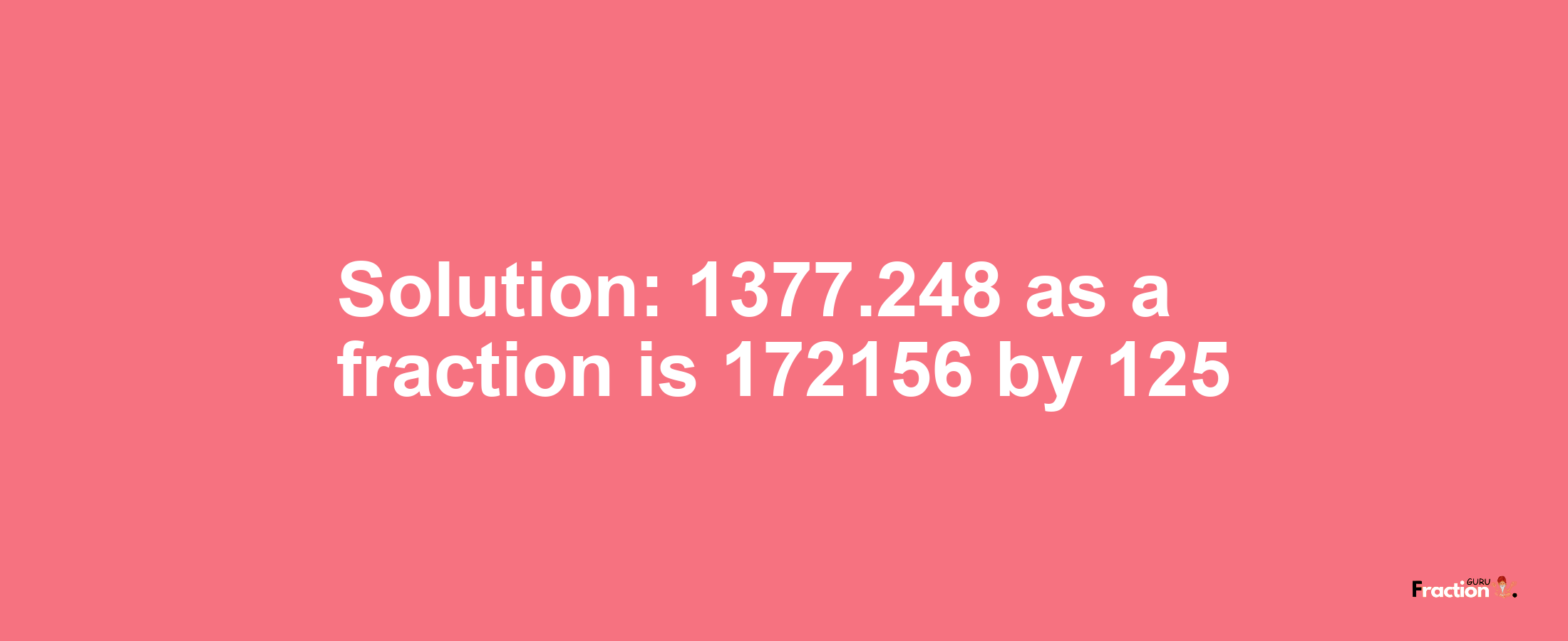 Solution:1377.248 as a fraction is 172156/125